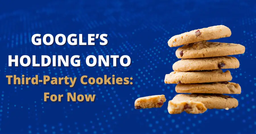 Google’s Holding onto Third-Party Cookies—For Now 29 google third party cookies