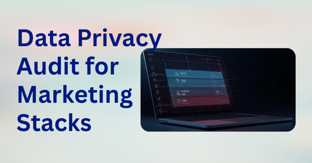 data privacy audit, marketing data privacy, customer data flow, consent management, marketing stack audit, data flow mapping, privacy compliance, vendor data governance, third-party data risk, consent logic, data retention policy, privacy by design, 